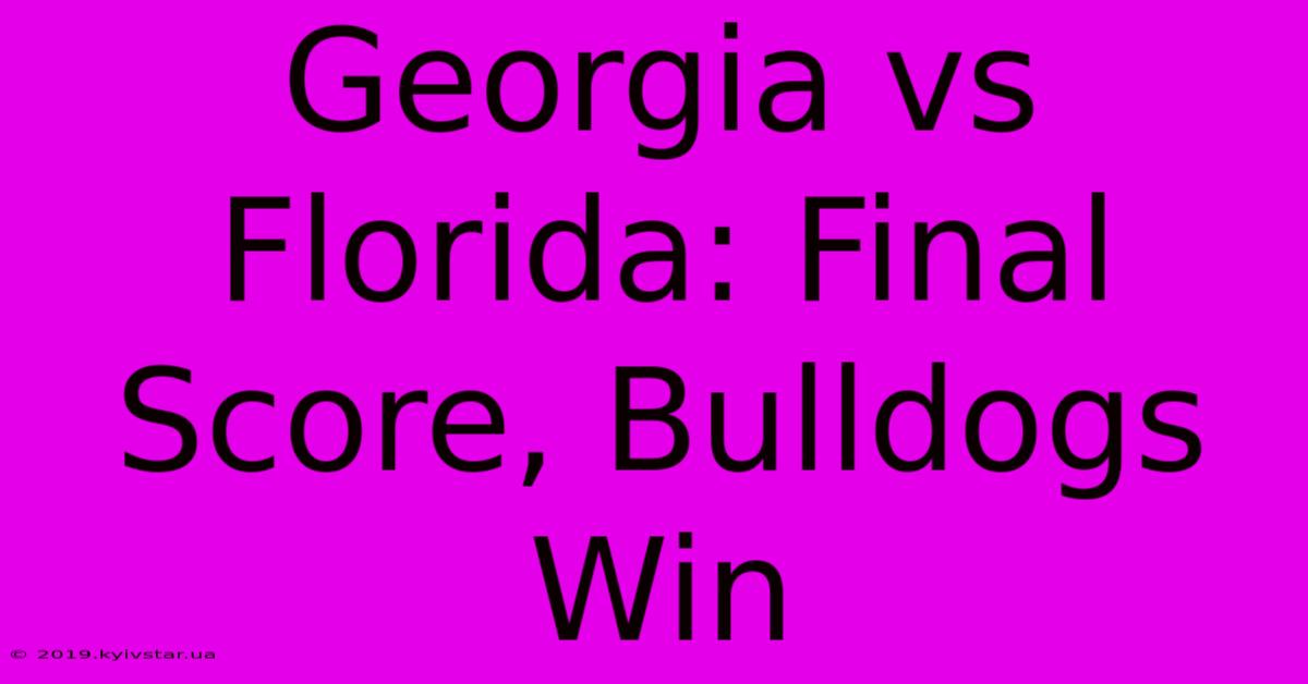 Georgia Vs Florida: Final Score, Bulldogs Win