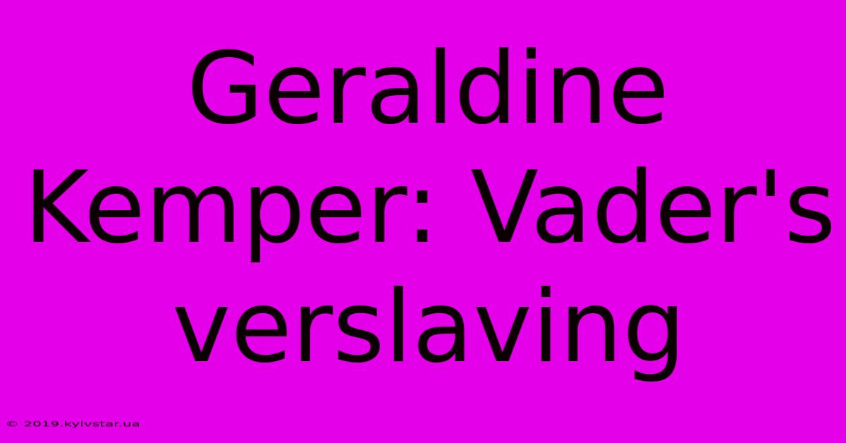 Geraldine Kemper: Vader's Verslaving