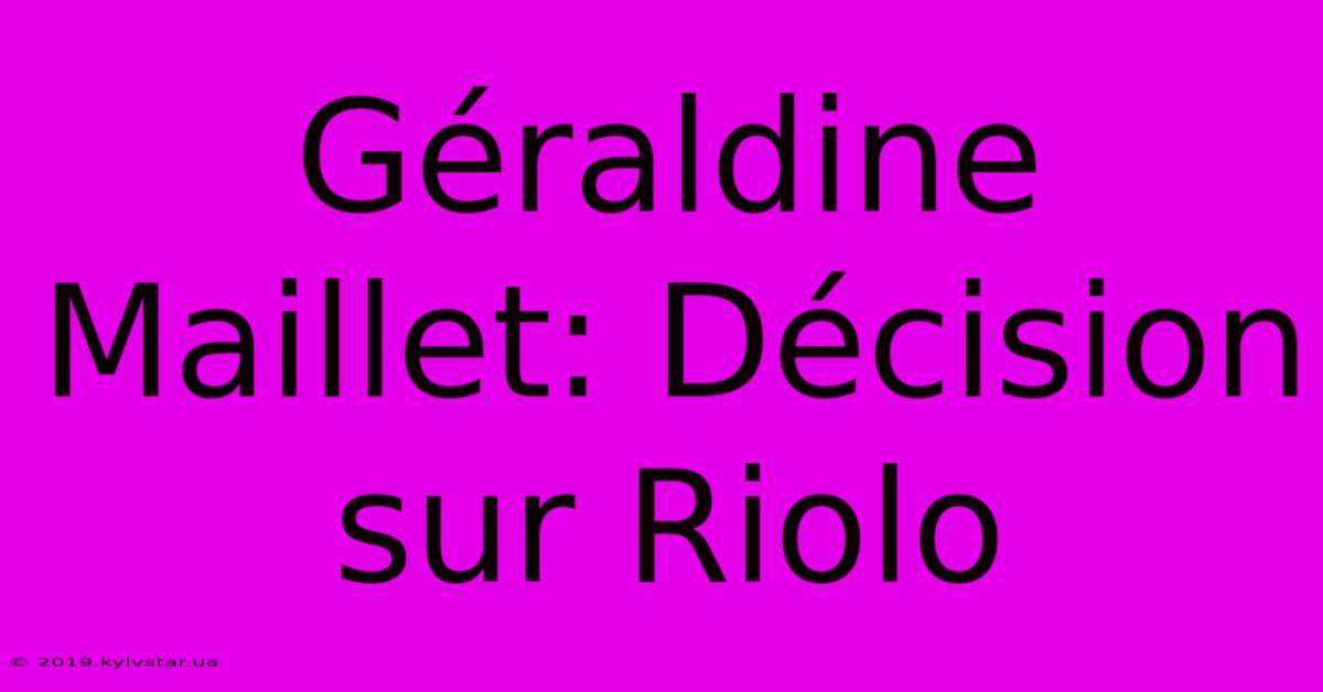 Géraldine Maillet: Décision Sur Riolo