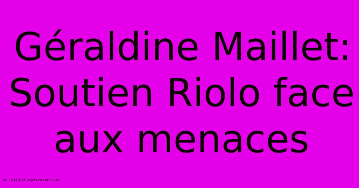 Géraldine Maillet: Soutien Riolo Face Aux Menaces