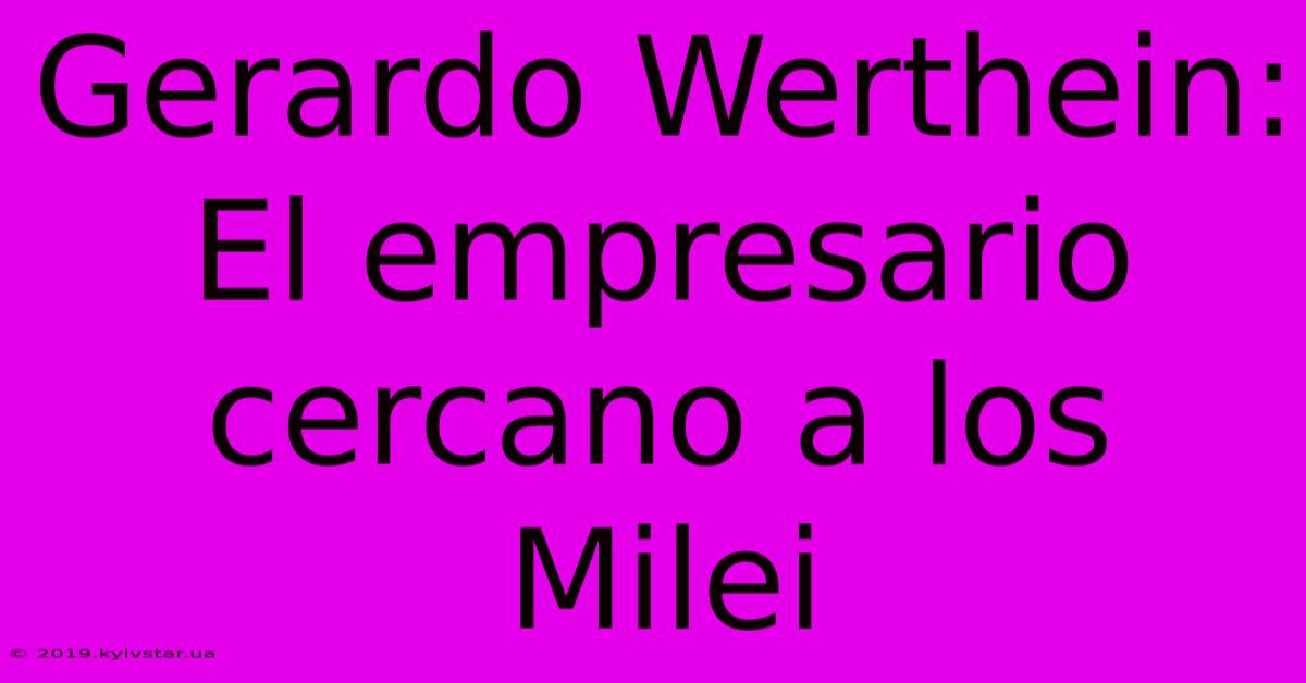 Gerardo Werthein: El Empresario Cercano A Los Milei