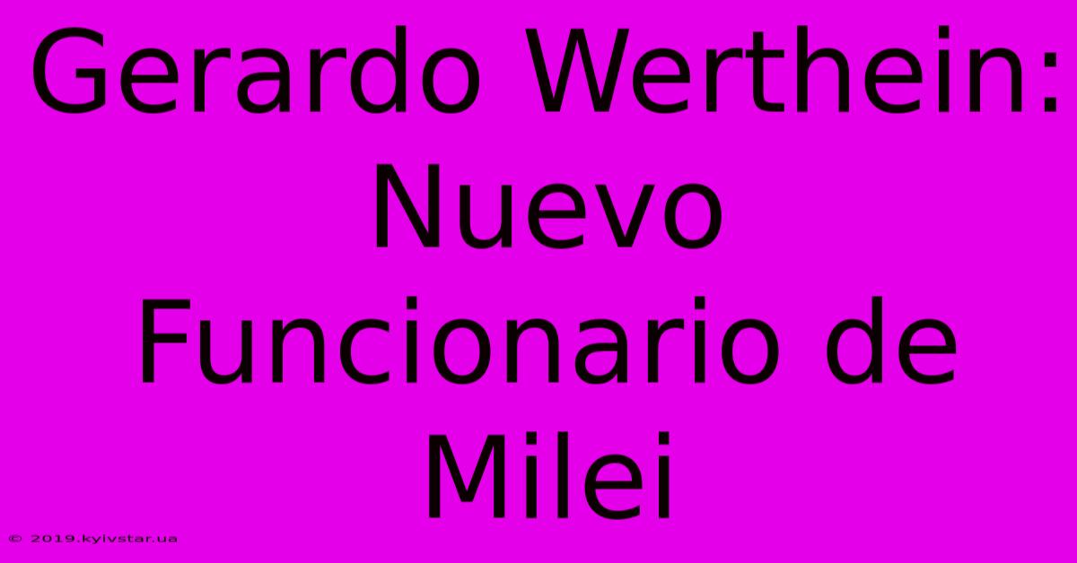 Gerardo Werthein: Nuevo Funcionario De Milei