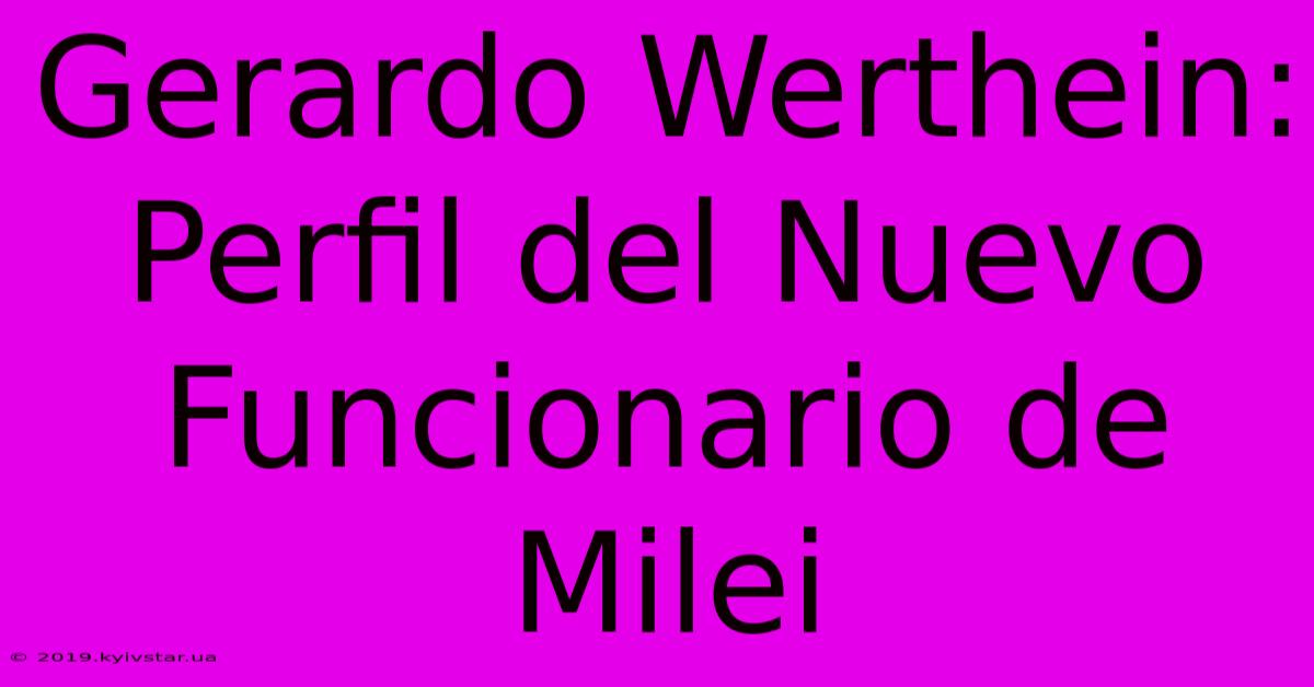 Gerardo Werthein: Perfil Del Nuevo Funcionario De Milei 