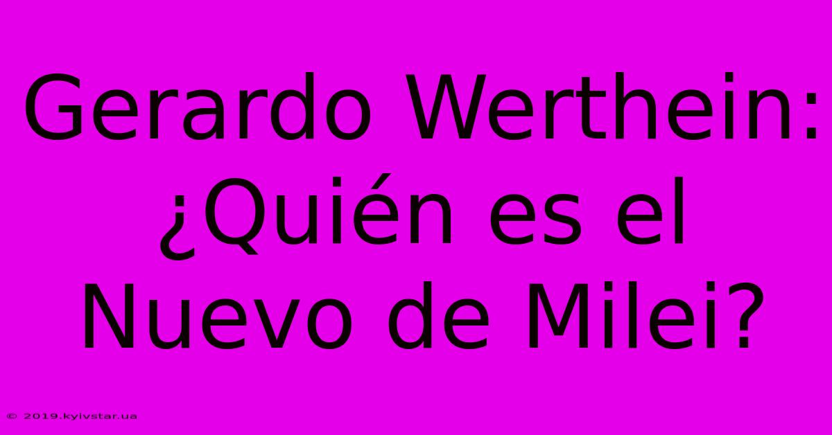 Gerardo Werthein: ¿Quién Es El Nuevo De Milei?