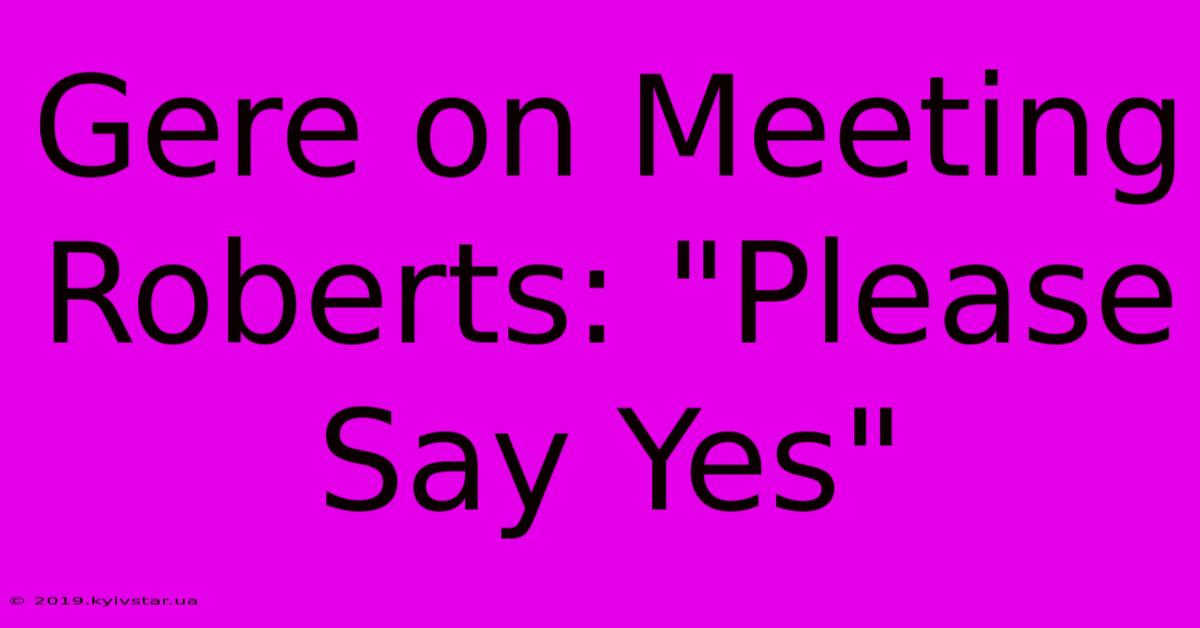 Gere On Meeting Roberts: 