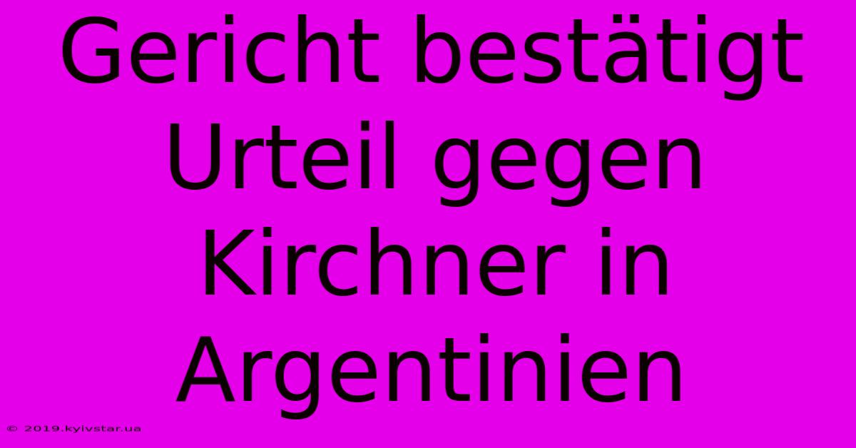 Gericht Bestätigt Urteil Gegen Kirchner In Argentinien