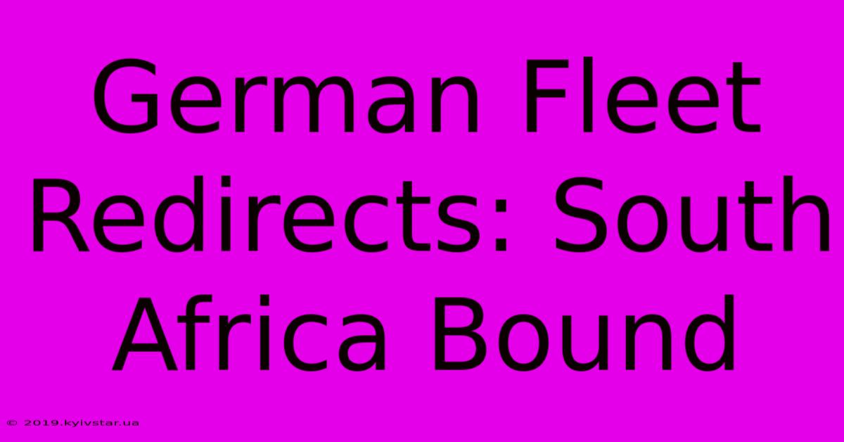 German Fleet Redirects: South Africa Bound