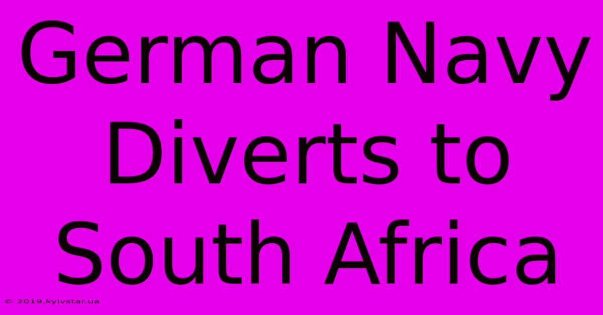 German Navy Diverts To South Africa