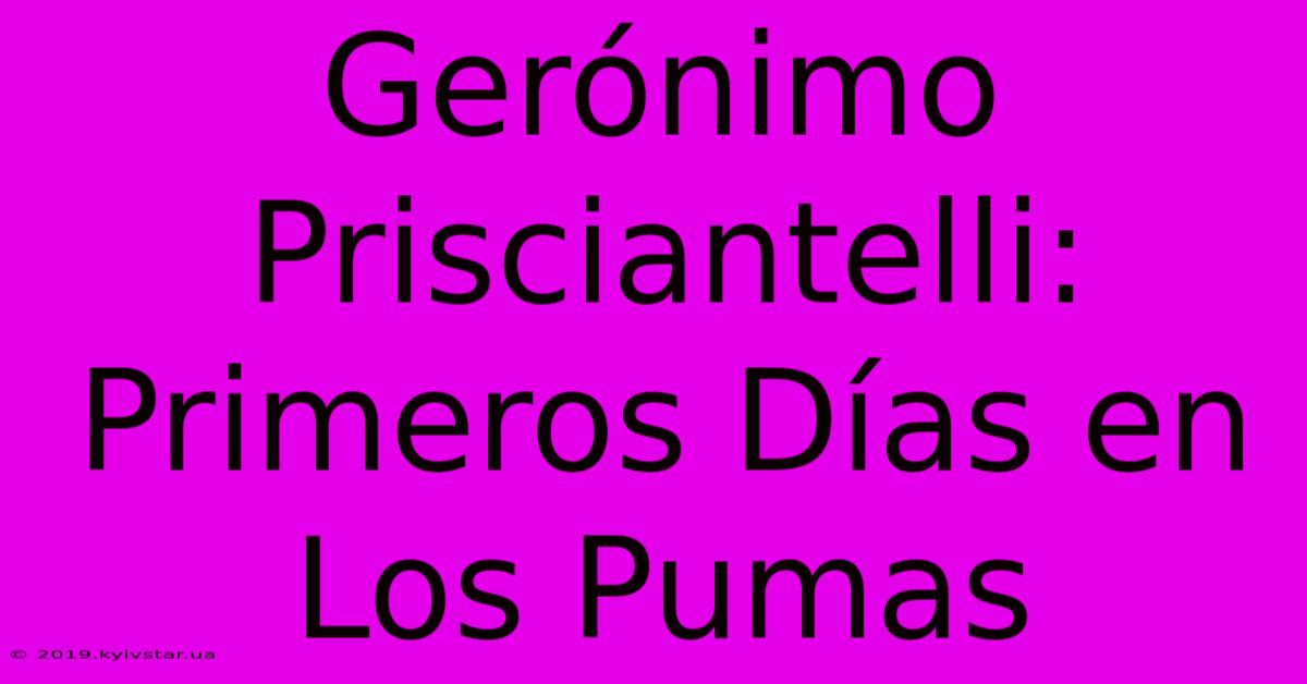 Gerónimo Prisciantelli: Primeros Días En Los Pumas