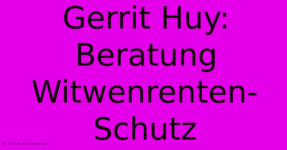 Gerrit Huy: Beratung Witwenrenten-Schutz