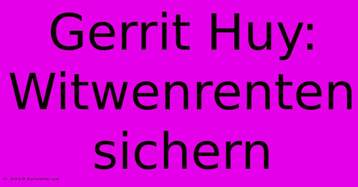 Gerrit Huy: Witwenrenten Sichern