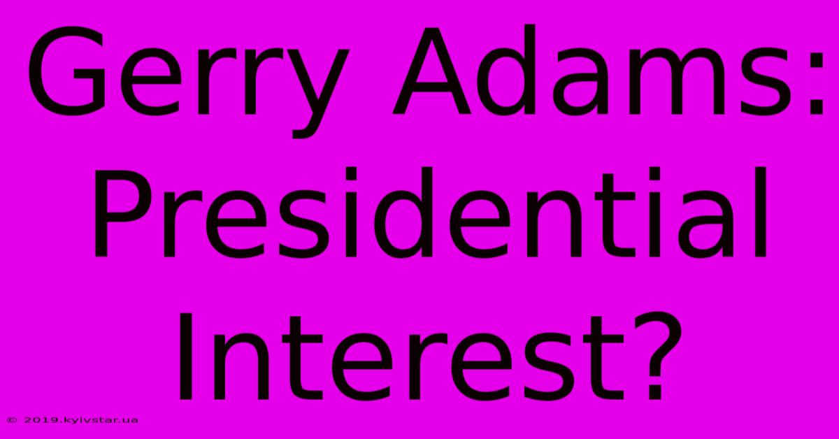 Gerry Adams: Presidential Interest?