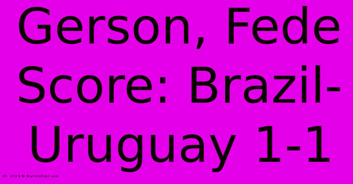 Gerson, Fede Score: Brazil-Uruguay 1-1