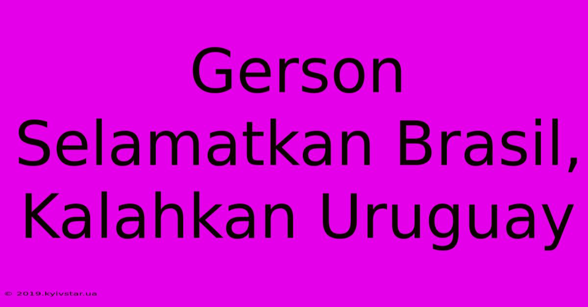 Gerson Selamatkan Brasil, Kalahkan Uruguay