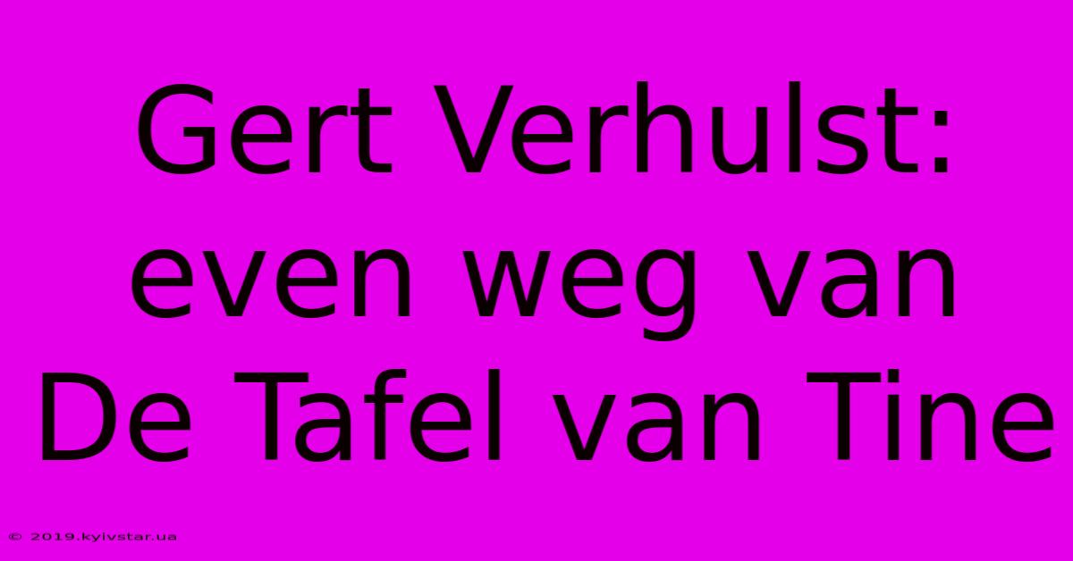 Gert Verhulst: Even Weg Van De Tafel Van Tine