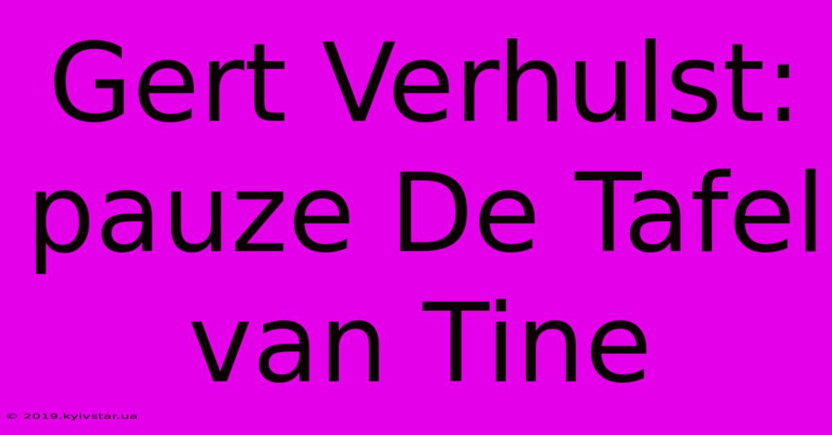 Gert Verhulst: Pauze De Tafel Van Tine