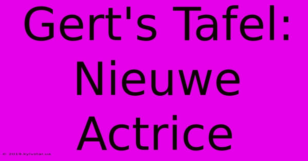 Gert's Tafel: Nieuwe Actrice