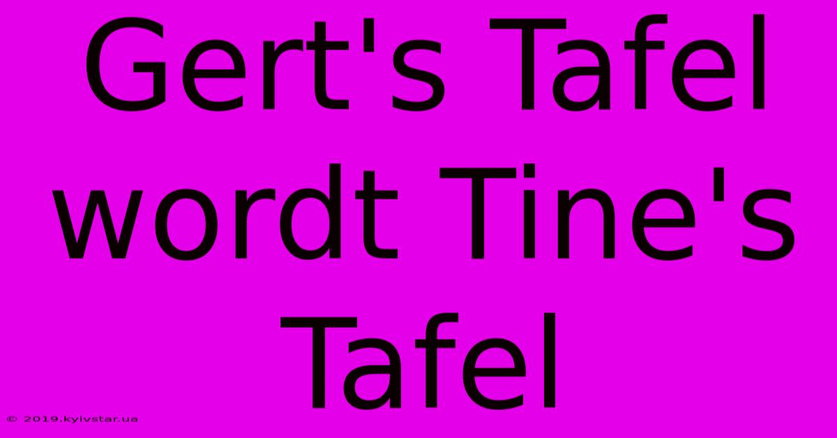 Gert's Tafel Wordt Tine's Tafel