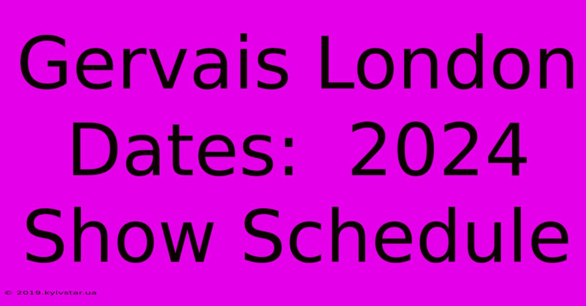 Gervais London Dates:  2024 Show Schedule