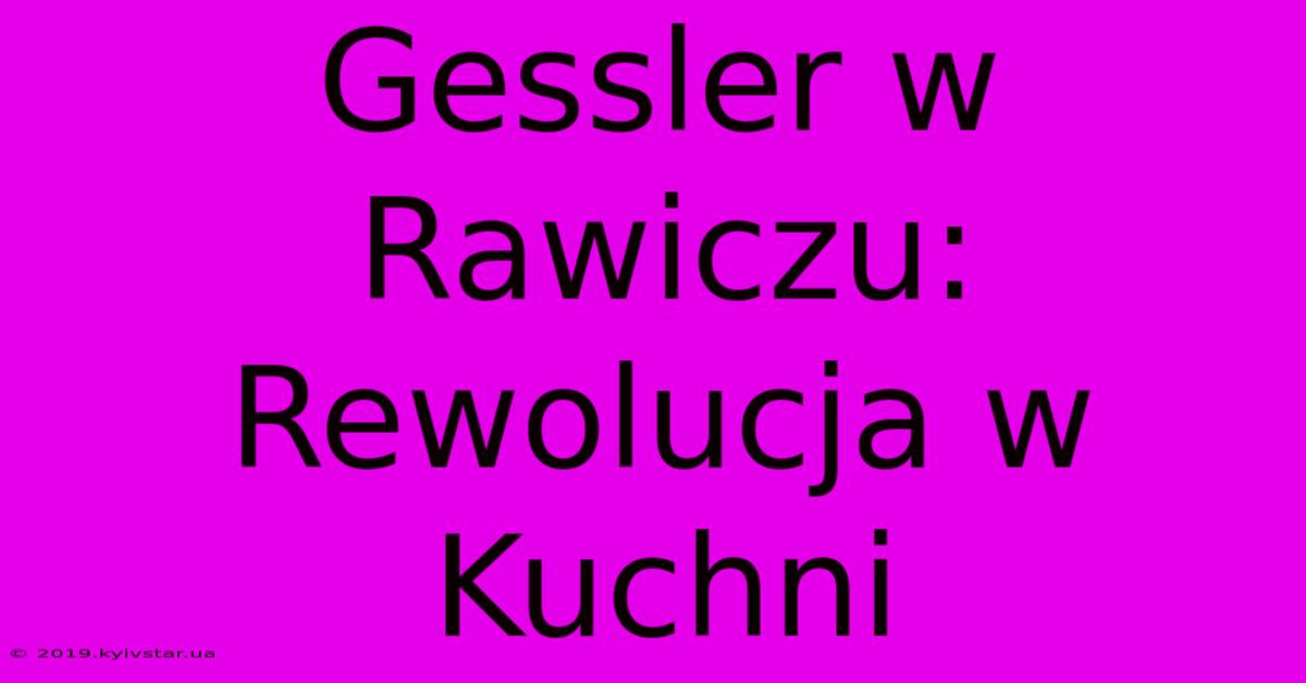 Gessler W Rawiczu: Rewolucja W Kuchni