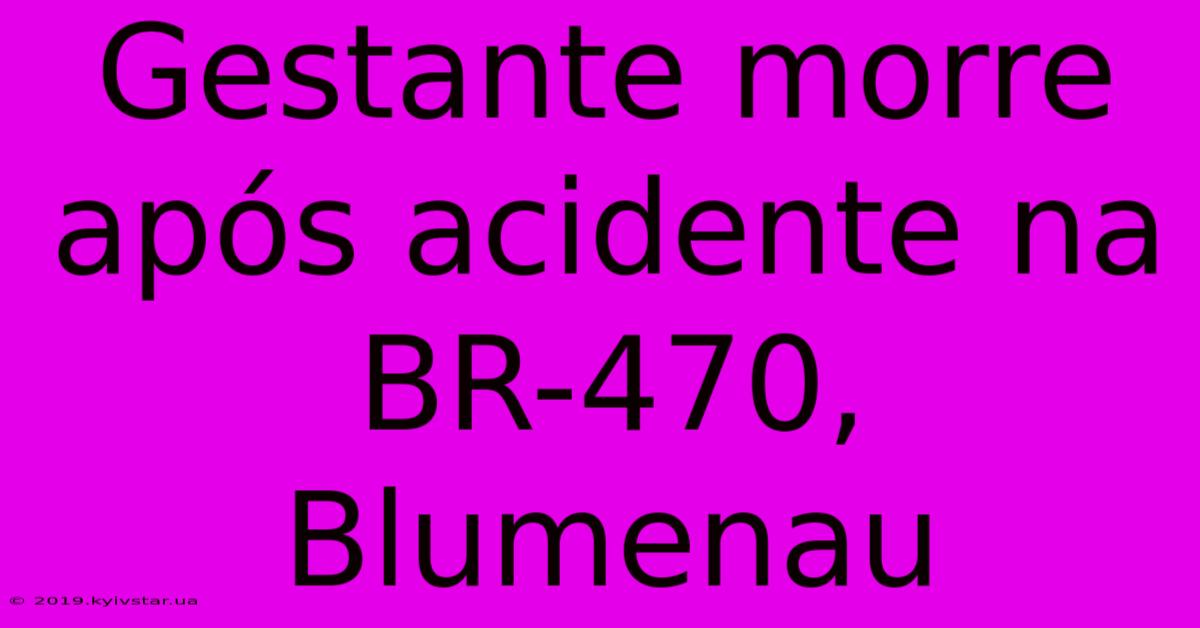 Gestante Morre Após Acidente Na BR-470, Blumenau