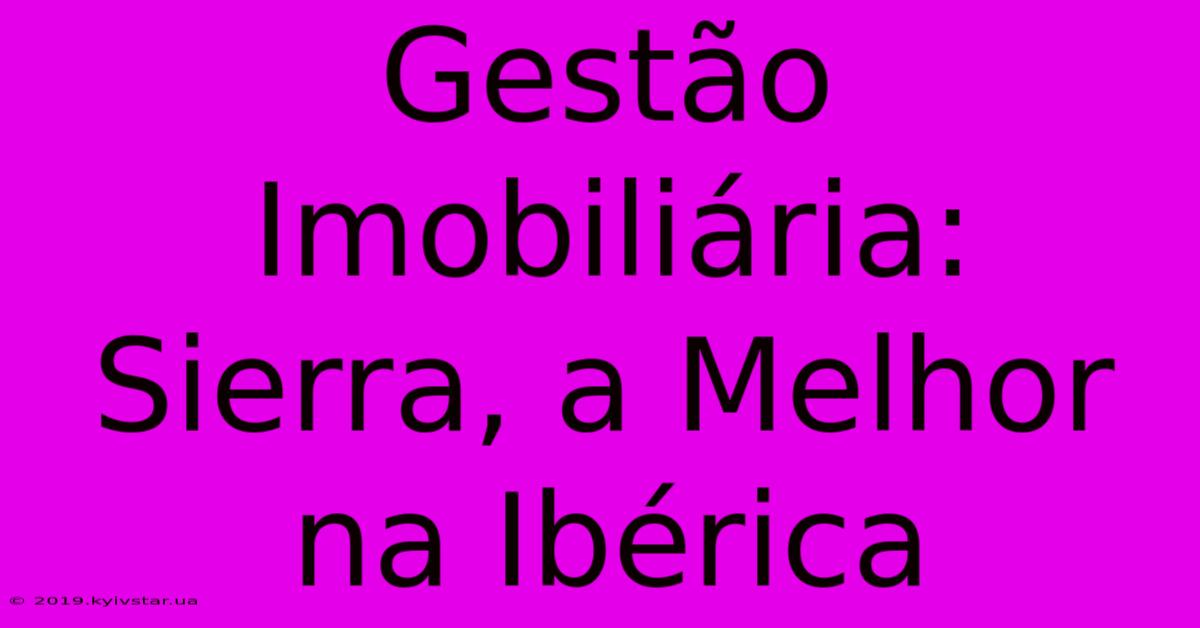 Gestão Imobiliária: Sierra, A Melhor Na Ibérica