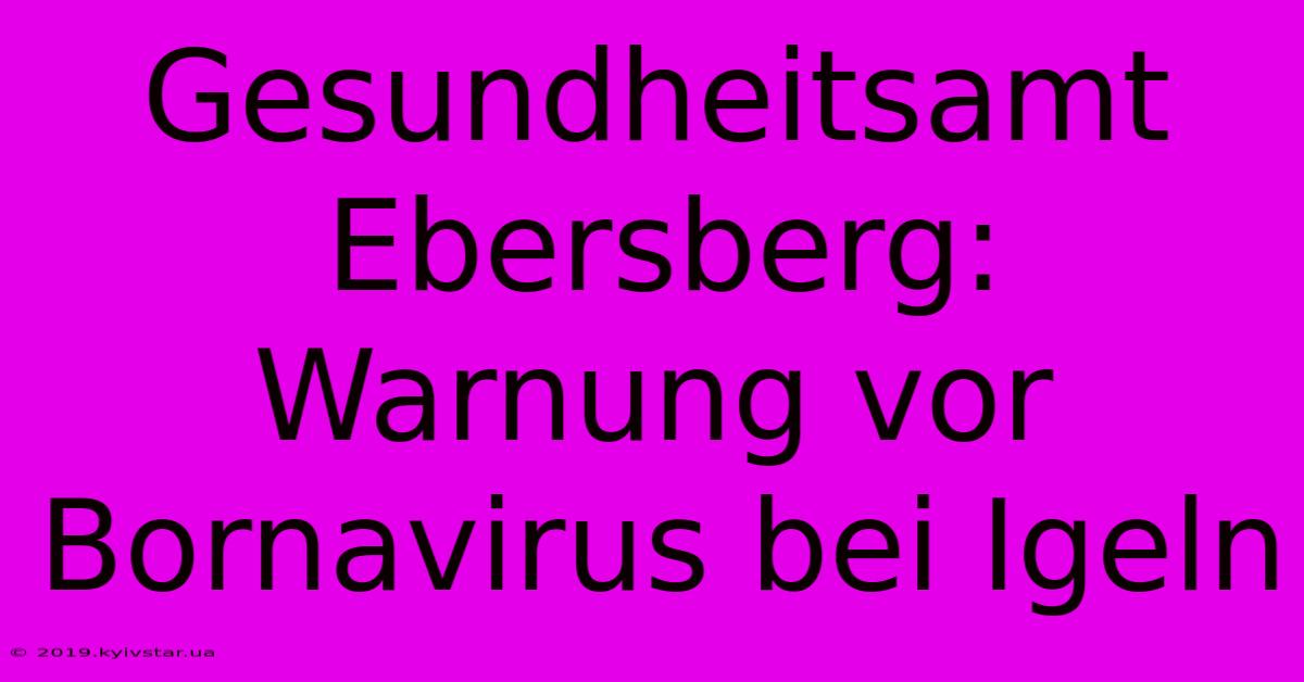 Gesundheitsamt Ebersberg: Warnung Vor Bornavirus Bei Igeln 