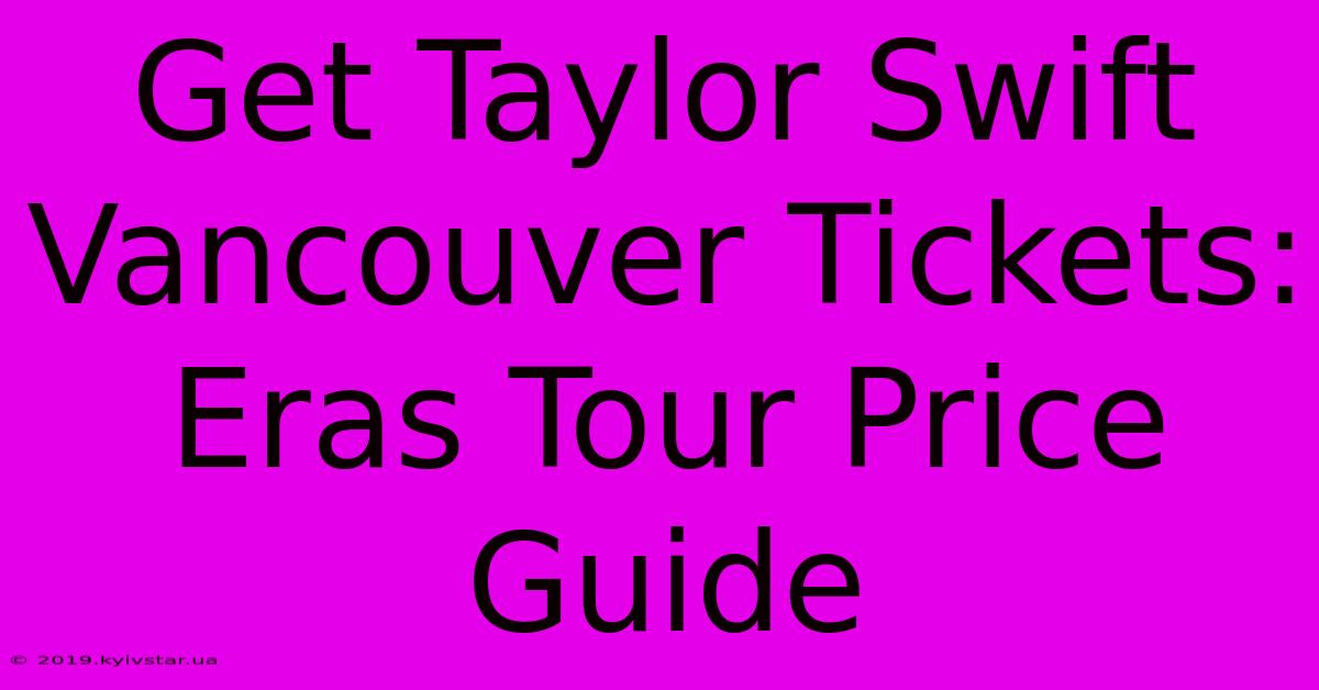 Get Taylor Swift Vancouver Tickets: Eras Tour Price Guide 