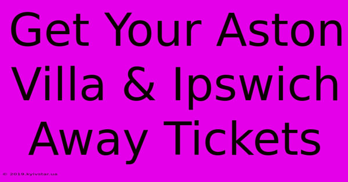 Get Your Aston Villa & Ipswich Away Tickets