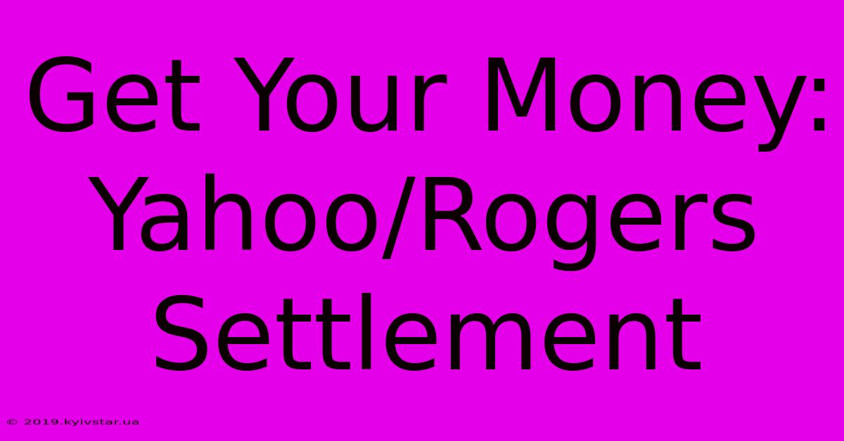 Get Your Money: Yahoo/Rogers Settlement