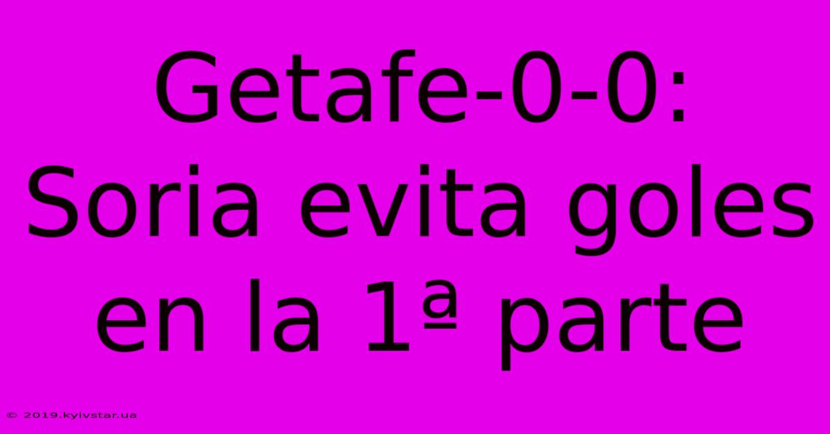 Getafe-0-0: Soria Evita Goles En La 1ª Parte