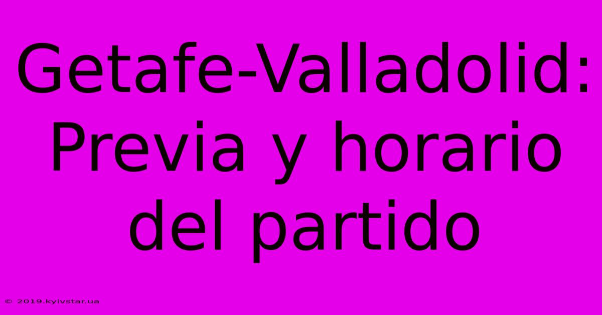 Getafe-Valladolid: Previa Y Horario Del Partido