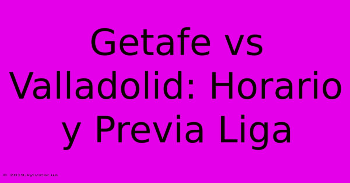 Getafe Vs Valladolid: Horario Y Previa Liga