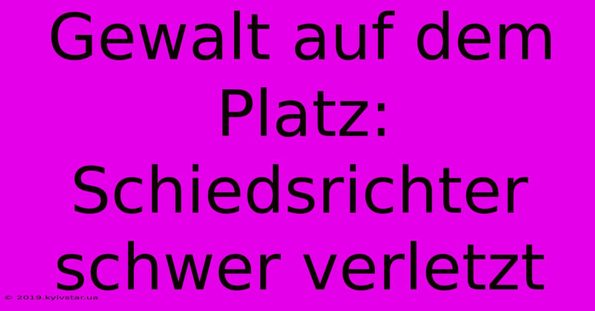 Gewalt Auf Dem Platz: Schiedsrichter Schwer Verletzt