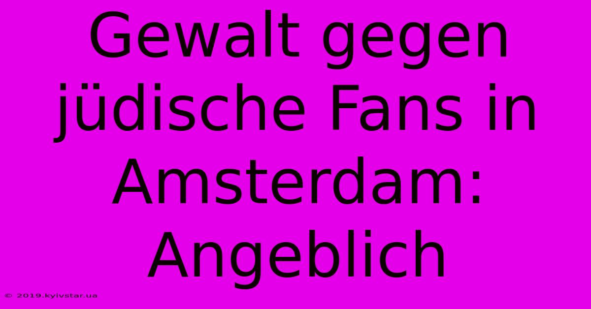 Gewalt Gegen Jüdische Fans In Amsterdam: Angeblich