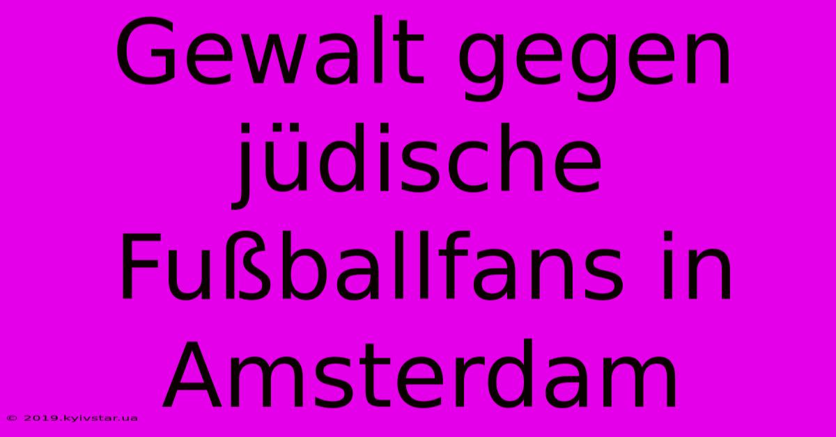 Gewalt Gegen Jüdische Fußballfans In Amsterdam