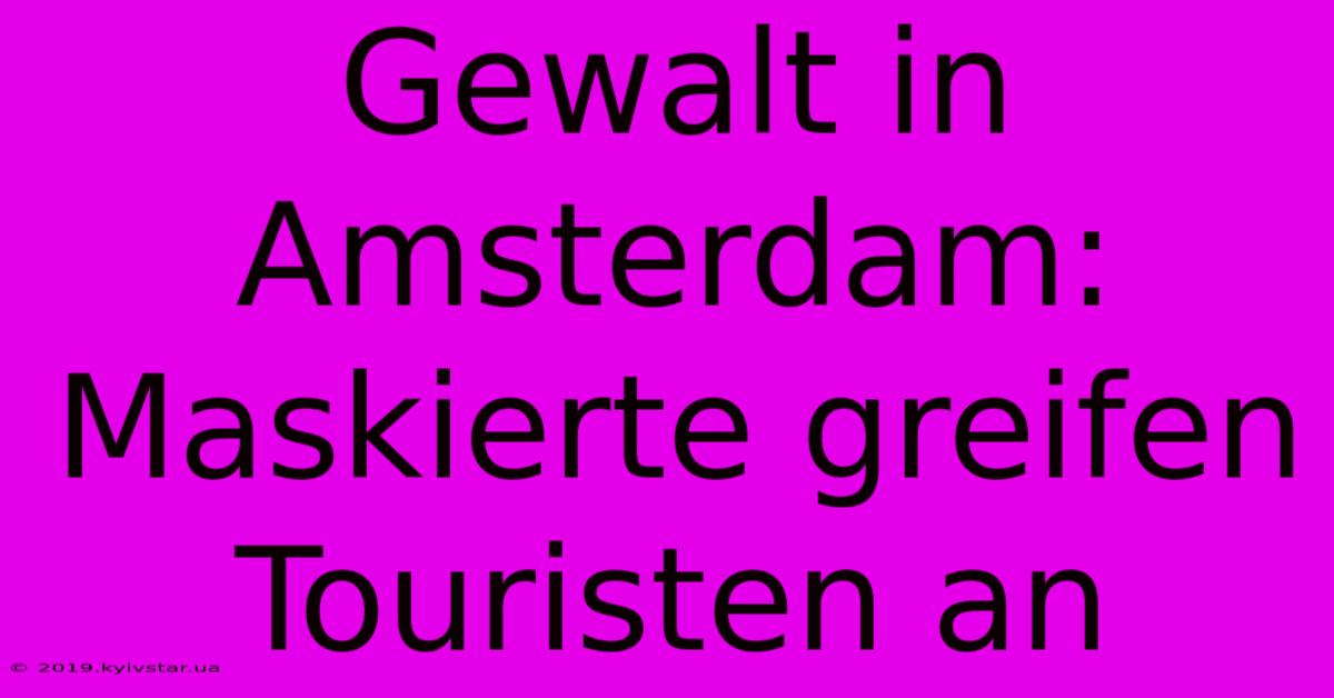 Gewalt In Amsterdam: Maskierte Greifen Touristen An