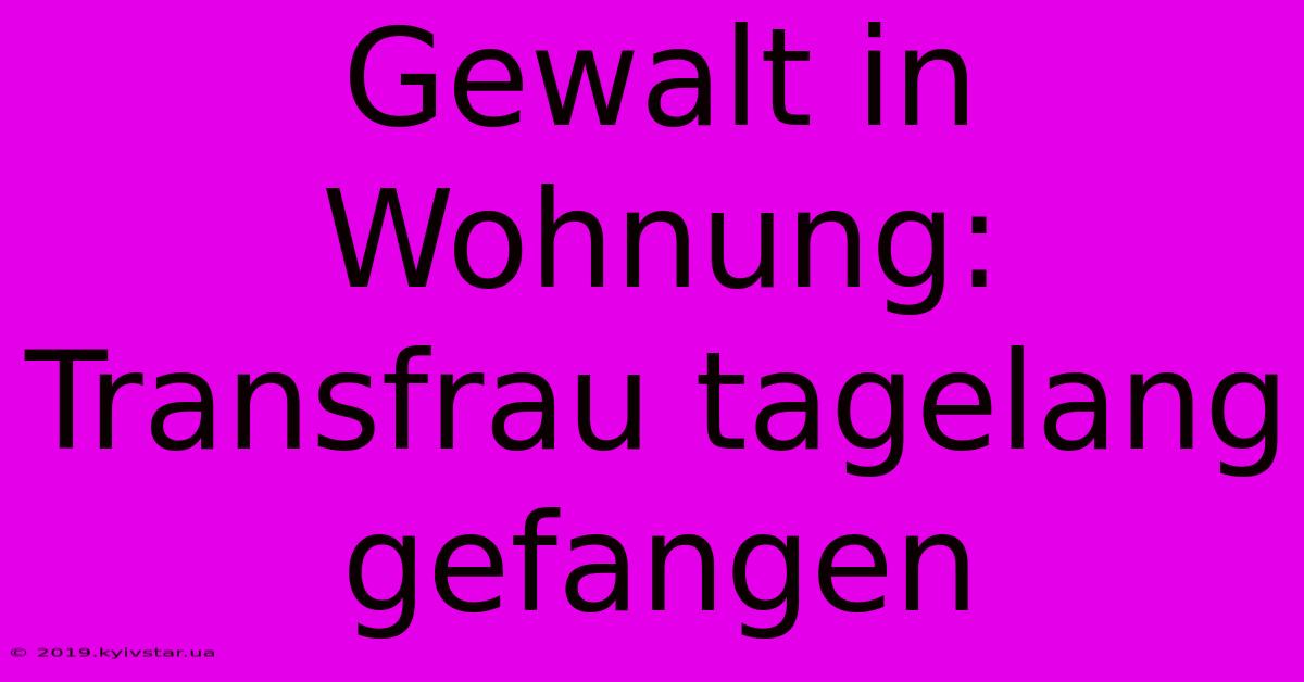 Gewalt In Wohnung: Transfrau Tagelang Gefangen