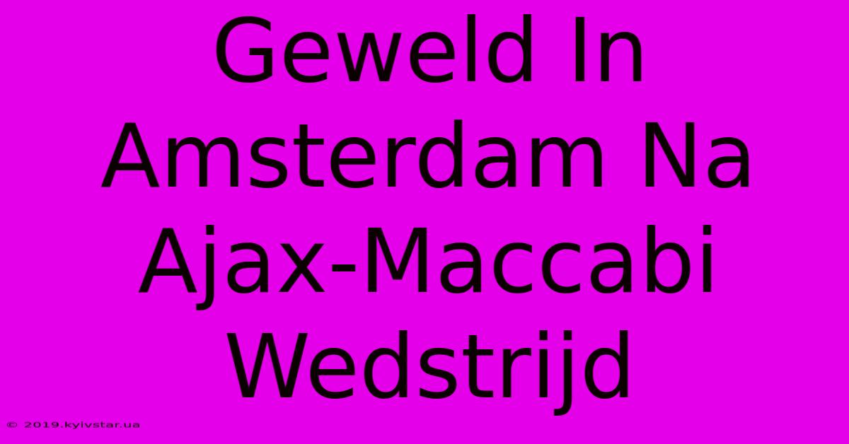 Geweld In Amsterdam Na Ajax-Maccabi Wedstrijd