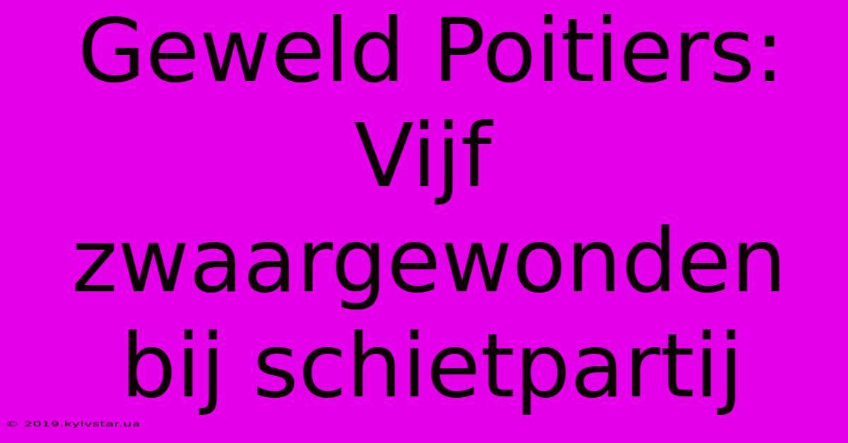 Geweld Poitiers: Vijf Zwaargewonden Bij Schietpartij