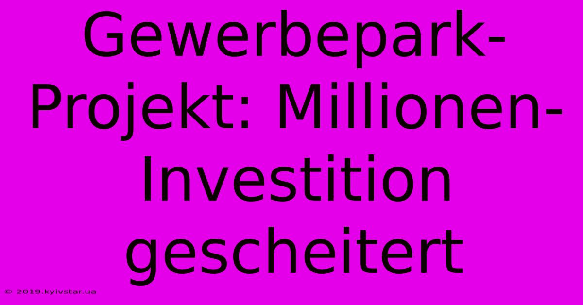 Gewerbepark-Projekt: Millionen-Investition Gescheitert