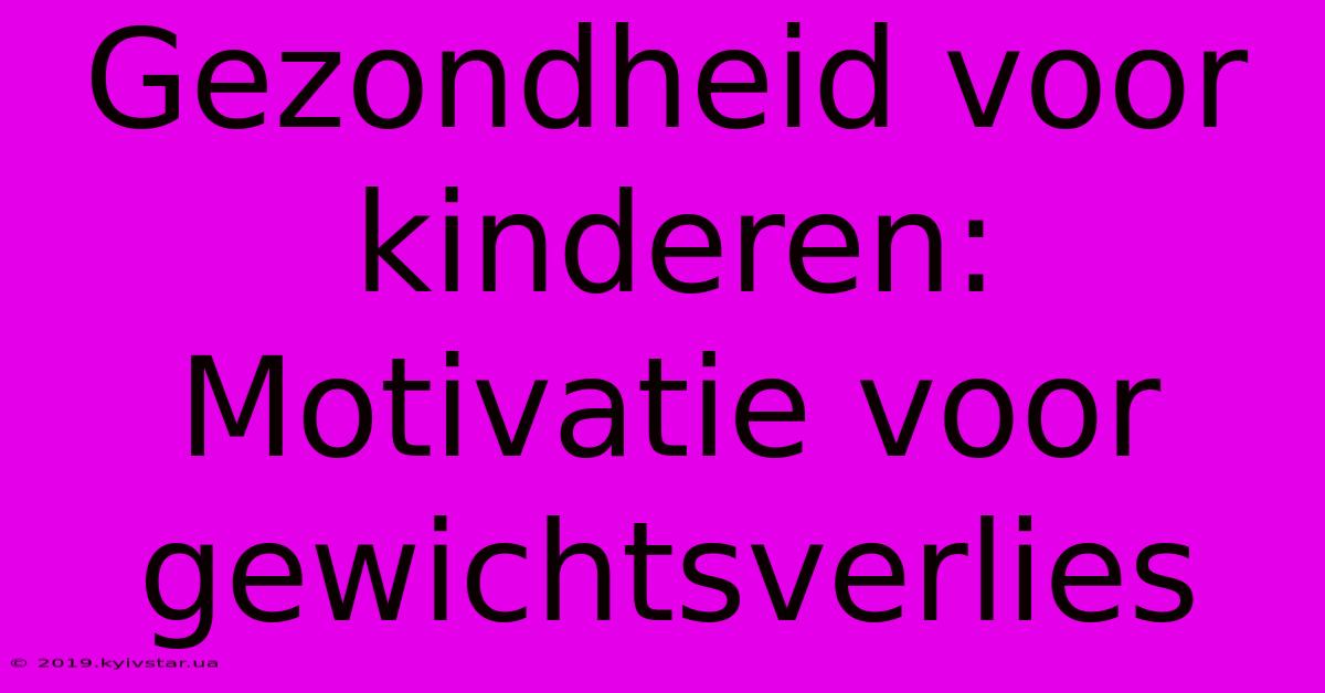 Gezondheid Voor Kinderen: Motivatie Voor Gewichtsverlies