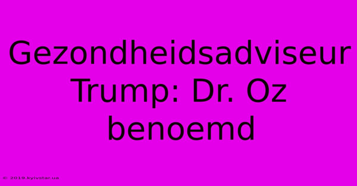 Gezondheidsadviseur Trump: Dr. Oz Benoemd