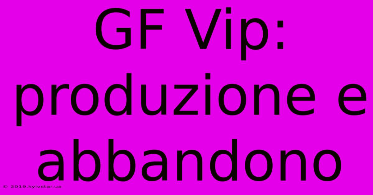 GF Vip: Produzione E Abbandono