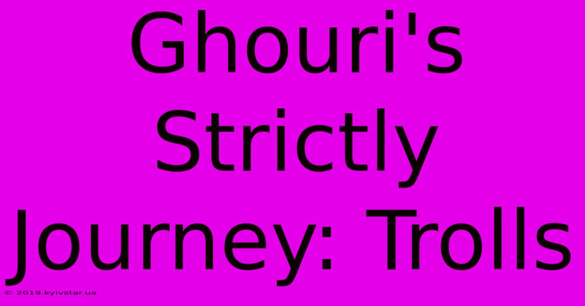 Ghouri's Strictly Journey: Trolls