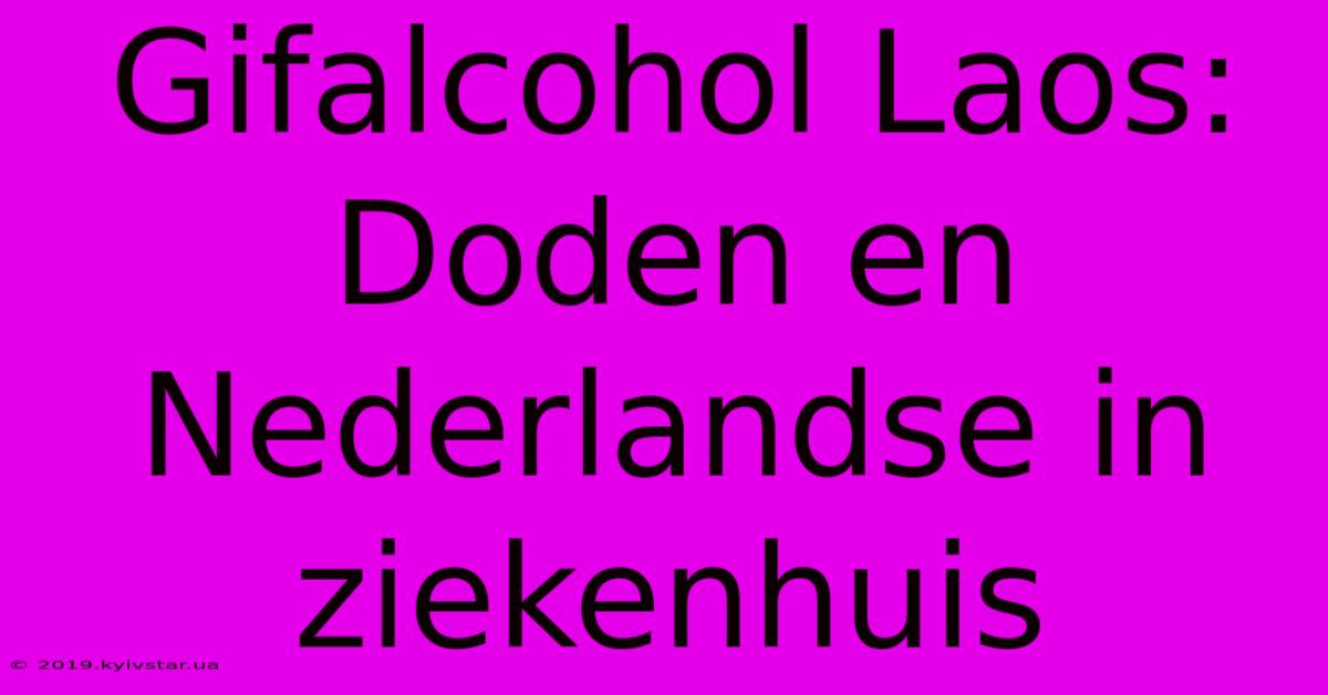 Gifalcohol Laos: Doden En Nederlandse In Ziekenhuis