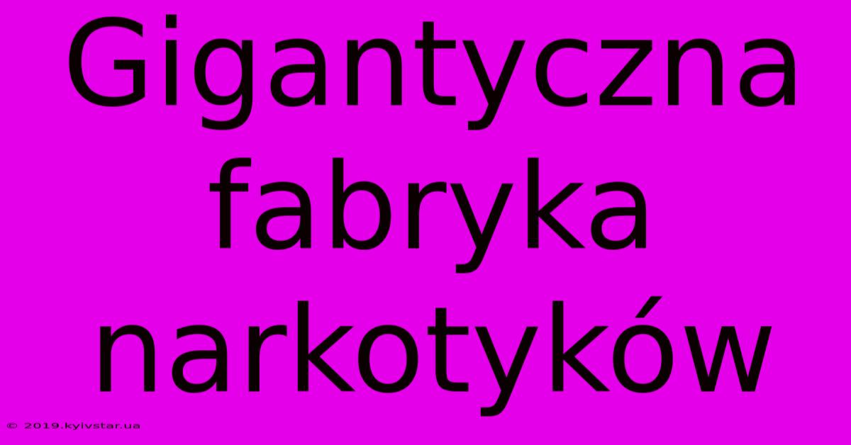 Gigantyczna Fabryka Narkotyków