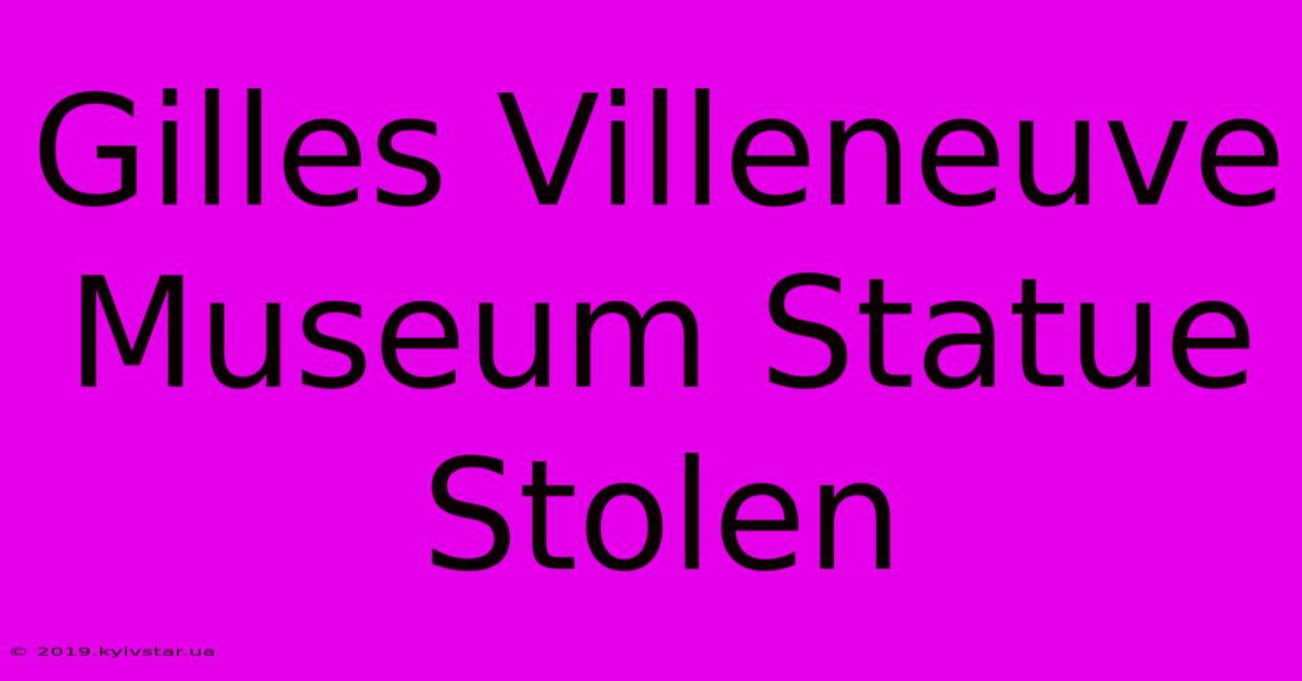 Gilles Villeneuve Museum Statue Stolen