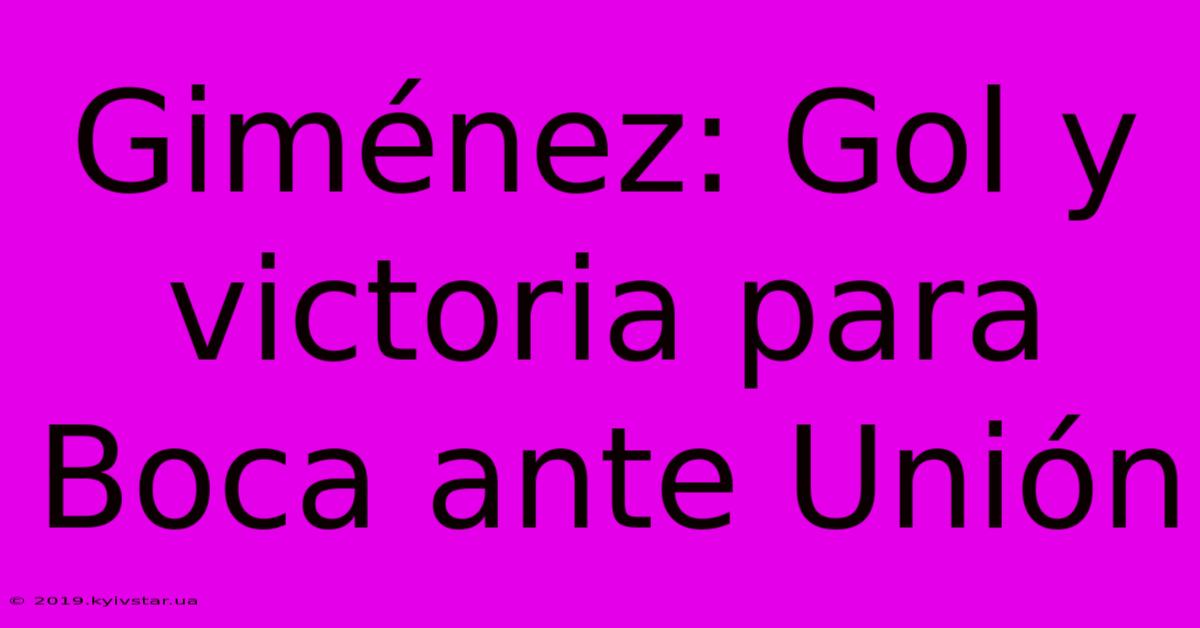 Giménez: Gol Y Victoria Para Boca Ante Unión