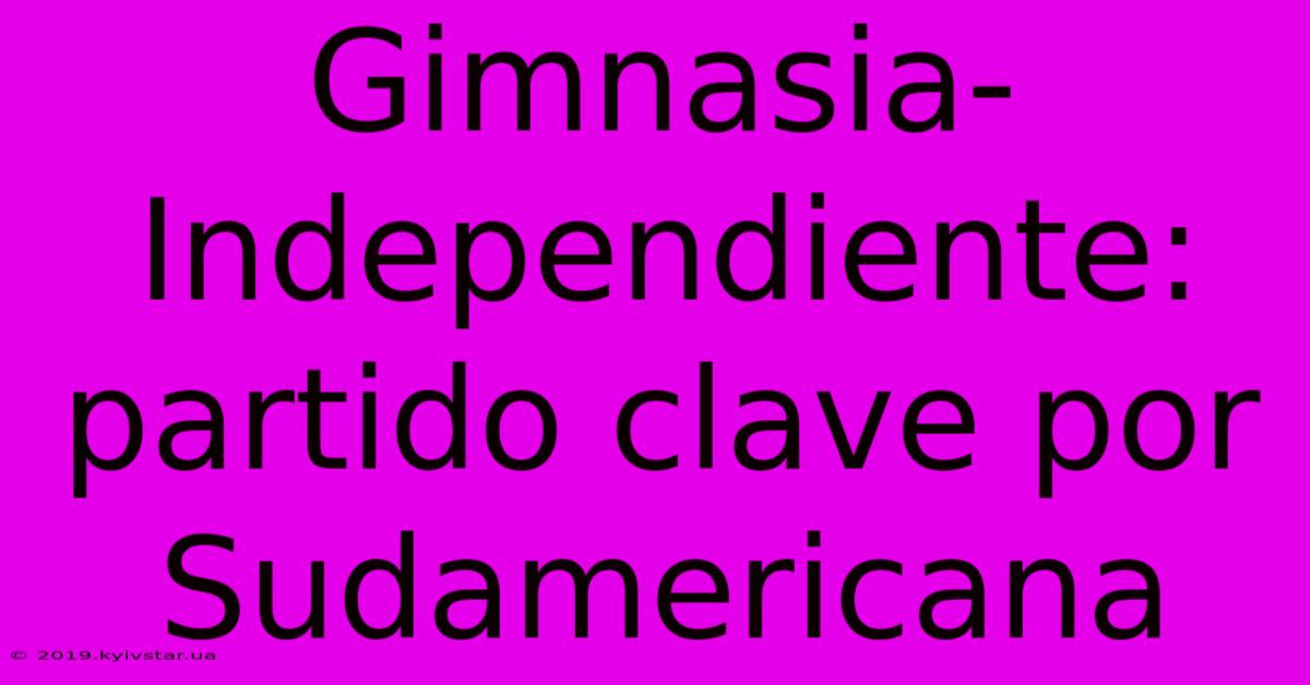 Gimnasia-Independiente: Partido Clave Por Sudamericana